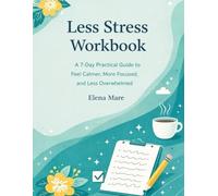 Less Stress Workbook: A 7-Day Practical Guide to Feel Calmer, More Focused, and Less Overwhelmed