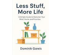 Less Stuff, More Life: A Simple Guide to Declutter Your Mind, Home, and Priorities