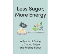 Less Sugar, More Energy: A Practical Guide to Cutting Sugar and Feeling Better