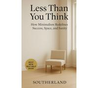 Less Than You Think: How Minimalism Redefines Success, Space, and Sanity: Harness the Power of Intentional Living to Reclaim Focus, Freedom, and Fulfillment