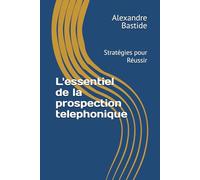 L'essentiel de la prospection telephonique: Stratégies pour Réussir