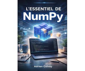 L'Essentiel de NumPy: Calcul numérique haute performance et opérations sur les tableaux pour développeurs Python