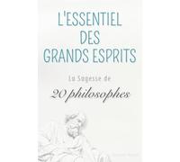 L'Essentiel des Grands Esprits : La sagesse de 20 philosophes résumée pour vous