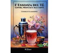 L'essenza del tè. Sapori, profumi e racconti. Ediz. illustrata