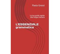 L'ESSENZIALE - grammatica: La tua guida rapida alla lingua italiana