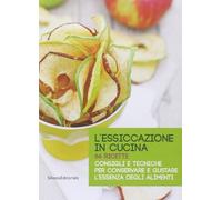 L'essiccazione in cucina. 66 ricette. Consigli e tecniche per conservare e gustare l'essenza degli alimenti