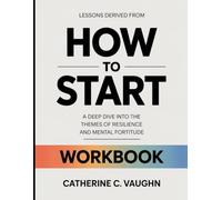 Lessons Derived From How To Start: A Deep Dive into the Themes of Resilience and Mental Fortitude