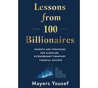 Lessons from 100 Billionaires: Insights and Strategies for Achieving Extraordinary Financial Success