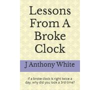 Lessons From A Broke Clock: If a broke clock is right twice a day, why did you look a 3rd time?