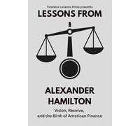Lessons from Alexander Hamilton: Vision, Resolve, and the Birth of American Finance: 3