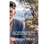 Lessons From an Old Man: 103 Truths About Life Most People Learn Too Late