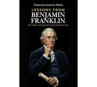Lessons from Benjamin Franklin: Wit, Work, and the Art of Self-Made Success