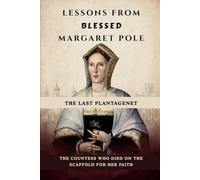 Lessons From Blessed Margaret Pole: The Last Plantagenet The Countess Who Died on the Scaffold for Her Faith