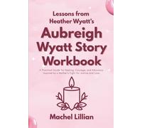 Lessons from Heather Wyatt’s The Aubreigh Wyatt Story Workbook: A Practical Guide for Healing, Courage, and Advocacy Inspired by a Mother’s Fight for Justice and Love