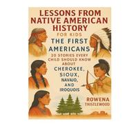 Lessons from Native American History for Kids: The First Americans - 20 Stories Every Child Should Know About Cherokee, Sioux, Navajo, and Iroquois