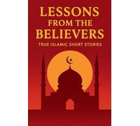 Lessons from the Believers: True Islamic Short Stories