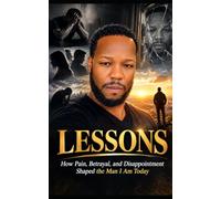 LESSONS: How Pain, Betrayal, and Disappointment Shaped the Man I Am Today