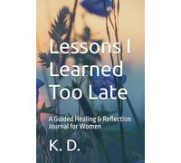 Lessons I Learned Too Late: A Guided Healing & Reflection Journal for Women