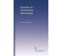 [( Lessons in Elementary Physiology )] [by: Thomas Henry Huxley] [Jan-2010]