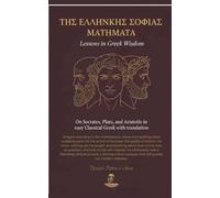 ΤΗΣ ΕΛΛΗΝΙΚΗΣ ΣΟΦΙΑΣ ΜΑΘΗΜΑΤΑ Lessons in Greek Wisdom: On Socrates, Plato, and Aristotle in easy Classical Greek with translation