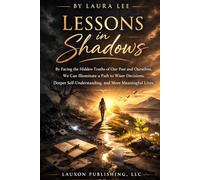 Lessons in Shadows: By facing the hidden truths of our past and ourselves, we can illuminate a path to wiser decisions, deeper self- understanding, and more meaningful lives.