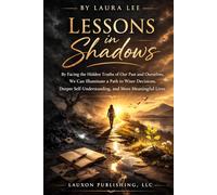 Lessons in Shadows: By facing the hidden truths of our past and ourselves, we can illuminate a path to wiser decisions, deeper self- understanding, and more meaningful lives.