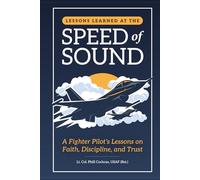 Lessons Learned at the Speed of Sound: A Fighter Pilot’s Lessons on Faith, Discipline, and Trust