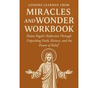 Lessons Learned from Miracles and Wonder Workbook: Elaine Pagels's Reflection Through Unpacking Faith, History, and the Power of Belief