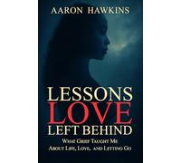 Lessons Love Left Behind: What Grief Taught Me About Life, Love, and Letting Go