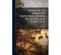 Lessons of the Yorktown Centennial. Address of the Hon. J.L.M. Curry, LL. D.