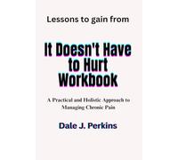 Lessons to Gain From It Doesn't Have to Hurt Workbook: A Practical and Holistic Approach to Managing Chronic Pain