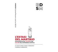 L'estasi del martirio. Metamorfosi del piacere e del dolore nell'esperienz...