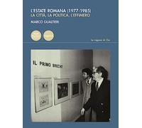 Estate Romana (1977-1985). La Città, La Politica, L’Effimero - Marco Gualtieri