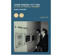 L'estate romana (1977-1985). La città, la politica, l'effimero - Gualtieri Marco