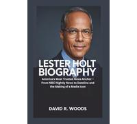 LESTER HOLT BIOGRAPHY: America’s Most Trusted News Anchor - From NBC Nightly News to Dateline and the Making of a Media Icon
