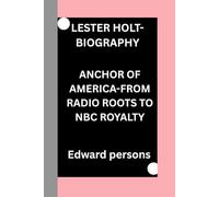 LESTER HOLT-BIOGRAPHY: ANCHOR OF AMERICA-FROM RADIO ROOTS TO NBC ROYALTY