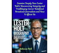 Lester Holt Biography: The First Black Anchor Leading with Integrity in a World of Headlines: Examine Deeply How Lester Holt’s Unwavering Integrity ... Broadcast Journalism and How It Affects Us