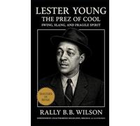 Lester Young: The Prez of Cool: Swing, Slang, and Fragile Spirit