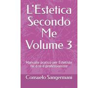 L'Estetica Secondo Me Volume 3: Manuale pratico per Estetiste fai d te e professioniste