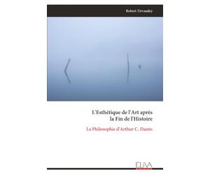 L'Esthétique de l'Art après la Fin de l'Histoire: La Philosophie d'Arthur C. Danto