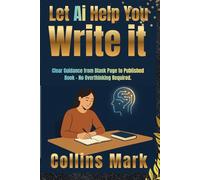 Let AI Help You Write It: Clear Guidance from Blank Page to Published Book - No Overthinking Required.