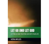 LET GO AND LET GOD: LETTING GO AND TRUSTING GOD WITH YOUR LIFE