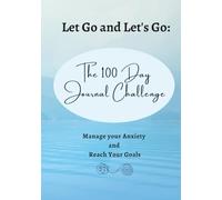 Let Go and Let's Go: The 100 Day Journal Challenge: Manage your Anxiety and Reach Your Goals
