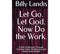 Let Go. Let God. Now Do the Work.: A Path to Recovery Through Christian Faith, Mindfulness, and Twelve-Step Wisdom