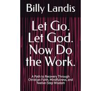 Let Go. Let God. Now Do the Work.: A Path to Recovery Through Christian Faith, Mindfulness, and Twelve-Step Wisdom