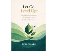 Let Go → Level Up™: Simple Strategies to Release What Holds You Back and Build the Life You Deserve