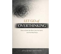 Let Go of Overthinking: How to Quiet the Mind, Stop the Spiral and Find Real Peace