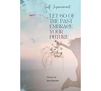 LET GO OF THE PAST EMBRACE THE FUTURE: A JOURNEY TO SELF IMPROVEMENT