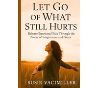 Let Go of What Still Hurts: Release emotional pain through the power of forgiveness and grace.