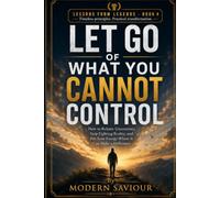 LET GO OF WHAT YOU CANNOT CONTROL: How to Release Uncertainty, Stop Fighting Reality, and Put Your Energy Where It Can Make a Difference: 4